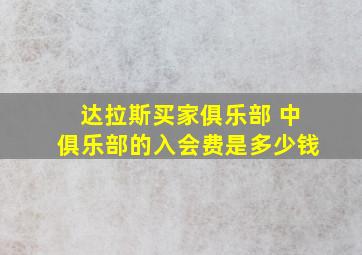 达拉斯买家俱乐部 中俱乐部的入会费是多少钱